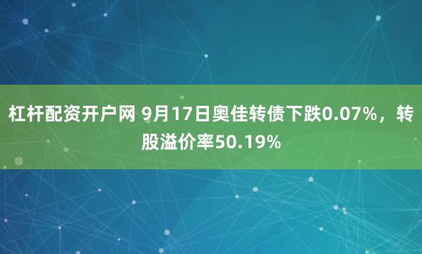 杠杆配资开户网 9月17日奥佳转债下跌0.07%，转股溢价率50.19%