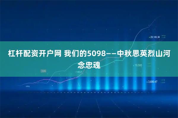 杠杆配资开户网 我们的5098——中秋思英烈山河念忠魂