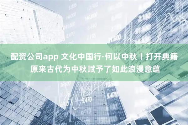 配资公司app 文化中国行·何以中秋丨打开典籍 原来古代为中秋赋予了如此浪漫意蕴