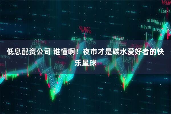 低息配资公司 谁懂啊！夜市才是碳水爱好者的快乐星球