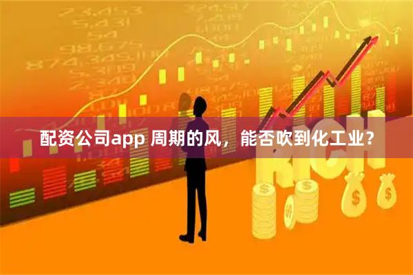 配资公司app 周期的风，能否吹到化工业？