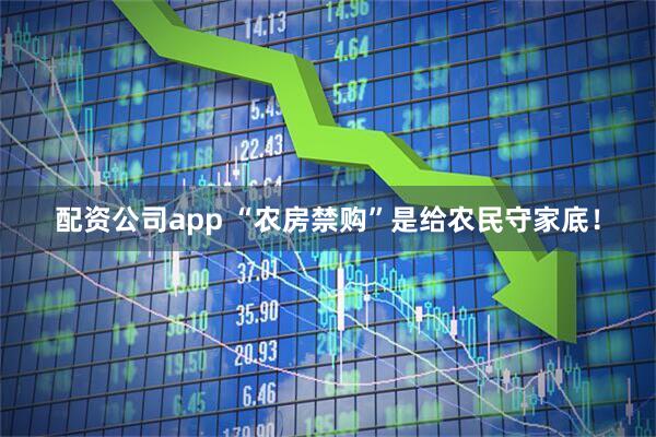 配资公司app “农房禁购”是给农民守家底！