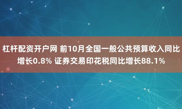 杠杆配资开户网 前10月全国一般公共预算收入同比增长0.8% 证券交易印花税同比增长88.1%