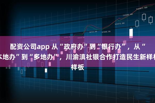 配资公司app 从“政府办”到“银行办”，从“本地办”到“多地办”，川渝滇社银合作打造民生新样板