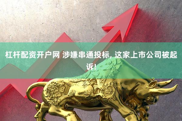 杠杆配资开户网 涉嫌串通投标, 这家上市公司被起诉!