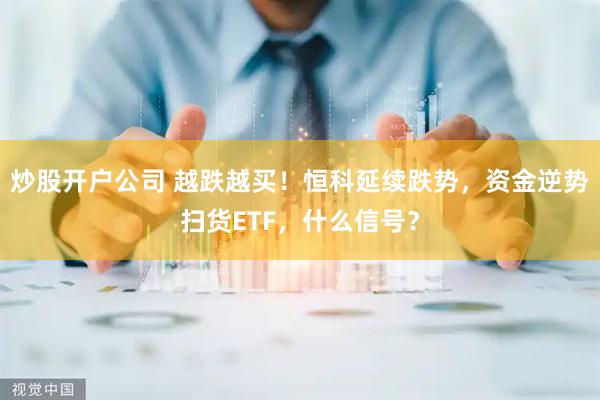炒股开户公司 越跌越买！恒科延续跌势，资金逆势扫货ETF，什么信号？